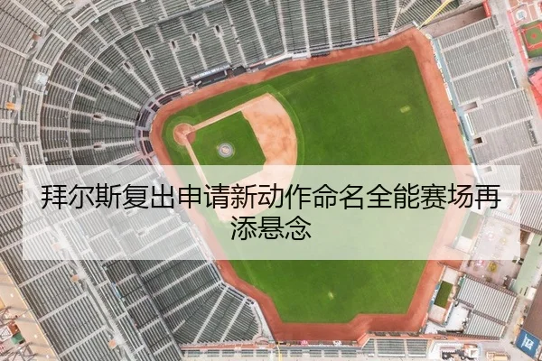 拜尔斯复出申请新动作命名全能赛场再添悬念